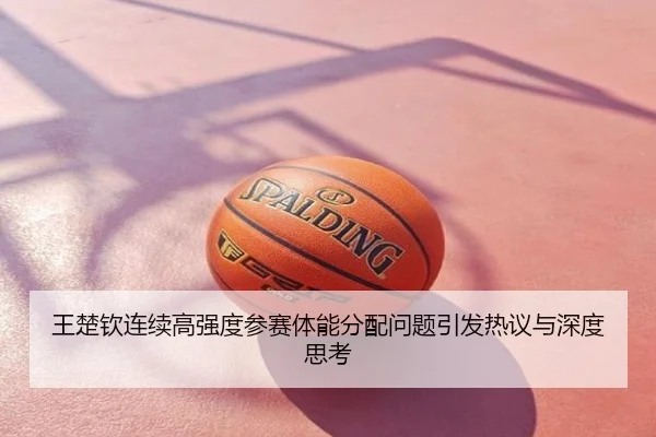 王楚钦连续高强度参赛体能分配问题引发热议与深度思考