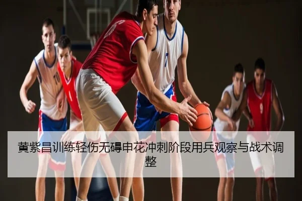 黄紫昌训练轻伤无碍申花冲刺阶段用兵观察与战术调整