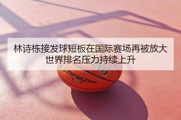 林诗栋接发球短板在国际赛场再被放大世界排名压力持续上升