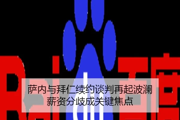 萨内与拜仁续约谈判再起波澜 薪资分歧成关键焦点